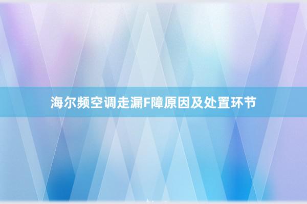 海尔频空调走漏F障原因及处置环节